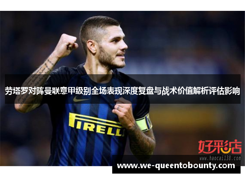 劳塔罗对阵曼联意甲级别全场表现深度复盘与战术价值解析评估影响 劳塔罗对阵曼联意甲级别全场表现深度复盘与战术价值解析评估影响