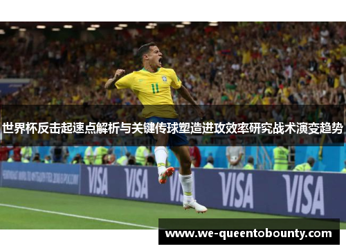 世界杯反击起速点解析与关键传球塑造进攻效率研究战术演变趋势 世界杯反击起速点解析与关键传球塑造进攻效率研究战术演变趋势