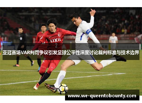 亚冠赛场VAR判罚争议引发足球公平性深度讨论裁判标准与技术边界 亚冠赛场VAR判罚争议引发足球公平性深度讨论裁判标准与技术边界