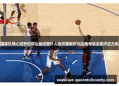 国家队核心球员伤停后最佳替补人选深度解析与战略考量全面评估方案 国家队核心球员伤停后最佳替补人选深度解析与战略考量全面评估方案