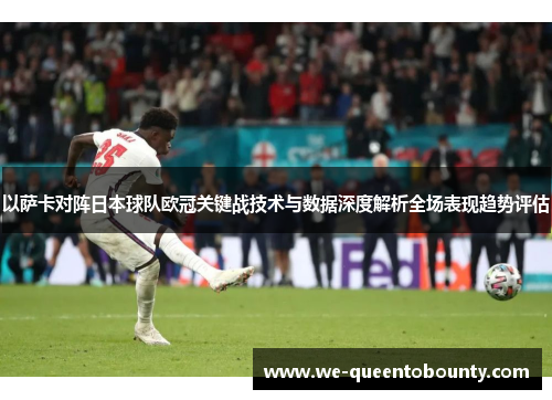以萨卡对阵日本球队欧冠关键战技术与数据深度解析全场表现趋势评估 以萨卡对阵日本球队欧冠关键战技术与数据深度解析全场表现趋势评估