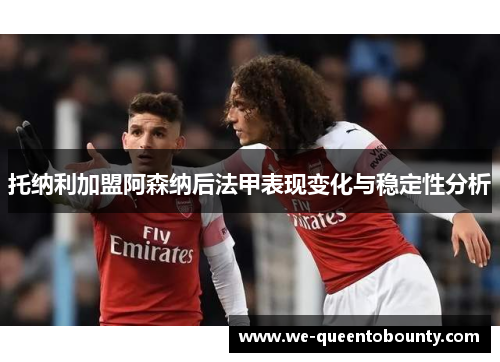 托纳利加盟阿森纳后法甲表现变化与稳定性分析 托纳利加盟阿森纳后法甲表现变化与稳定性分析