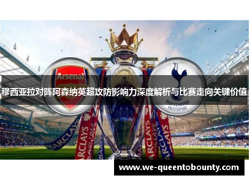 穆西亚拉对阵阿森纳英超攻防影响力深度解析与比赛走向关键价值 穆西亚拉对阵阿森纳英超攻防影响力深度解析与比赛走向关键价值