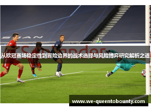 从欧冠赛场稳定性到冒险边界的战术选择与风险博弈研究解析之道 从欧冠赛场稳定性到冒险边界的战术选择与风险博弈研究解析之道
