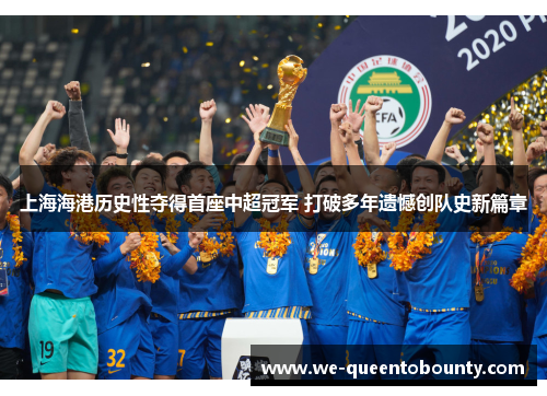 上海海港历史性夺得首座中超冠军 打破多年遗憾创队史新篇章 上海海港历史性夺得首座中超冠军 打破多年遗憾创队史新篇章