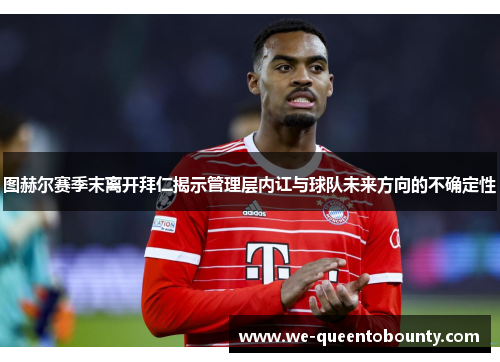 图赫尔赛季末离开拜仁揭示管理层内讧与球队未来方向的不确定性 图赫尔赛季末离开拜仁揭示管理层内讧与球队未来方向的不确定性