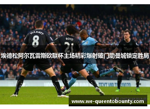 埃德松阿尔瓦雷斯欧联杯主场精彩爆射破门助曼城锁定胜局 埃德松阿尔瓦雷斯欧联杯主场精彩爆射破门助曼城锁定胜局