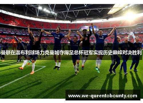 曼联在温布利球场力克曼城夺得足总杯冠军实现历史巅峰对决胜利