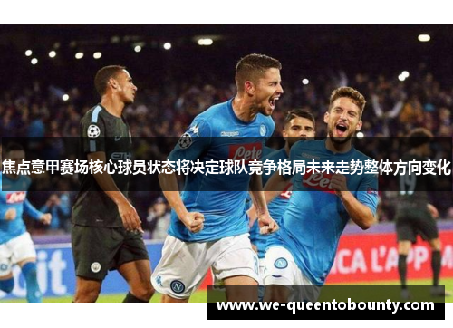 焦点意甲赛场核心球员状态将决定球队竞争格局未来走势整体方向变化 焦点意甲赛场核心球员状态将决定球队竞争格局未来走势整体方向变化