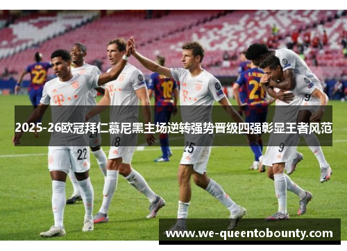 2025-26欧冠拜仁慕尼黑主场逆转强势晋级四强彰显王者风范 2025-26欧冠拜仁慕尼黑主场逆转强势晋级四强彰显王者风范