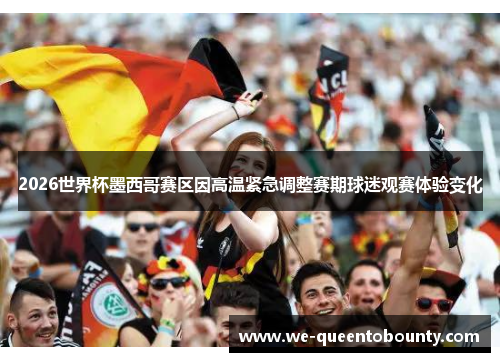 2026世界杯墨西哥赛区因高温紧急调整赛期球迷观赛体验变化 2026世界杯墨西哥赛区因高温紧急调整赛期球迷观赛体验变化