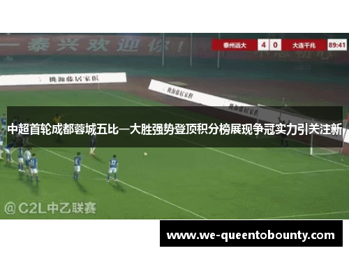 中超首轮成都蓉城五比一大胜强势登顶积分榜展现争冠实力引关注新 中超首轮成都蓉城五比一大胜强势登顶积分榜展现争冠实力引关注新