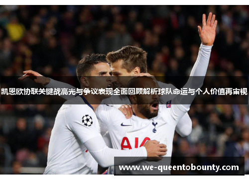 凯恩欧协联关键战高光与争议表现全面回顾解析球队命运与个人价值再审视