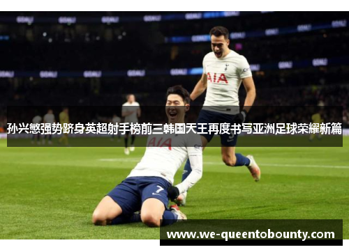 孙兴慜强势跻身英超射手榜前三韩国天王再度书写亚洲足球荣耀新篇 孙兴慜强势跻身英超射手榜前三韩国天王再度书写亚洲足球荣耀新篇