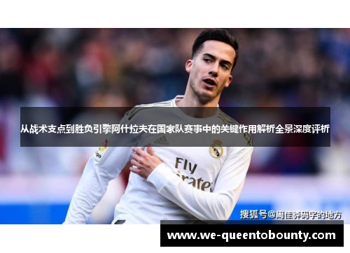 从战术支点到胜负引擎阿什拉夫在国家队赛事中的关键作用解析全景深度评析
