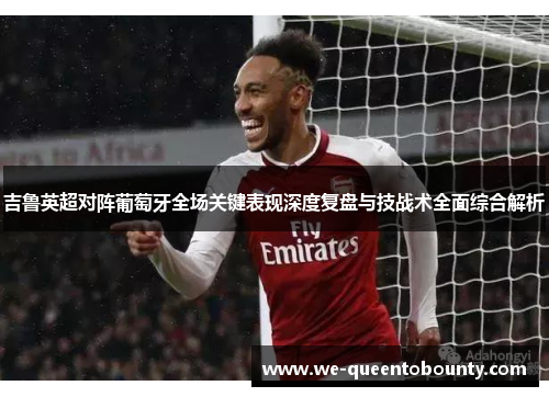 吉鲁英超对阵葡萄牙全场关键表现深度复盘与技战术全面综合解析 吉鲁英超对阵葡萄牙全场关键表现深度复盘与技战术全面综合解析