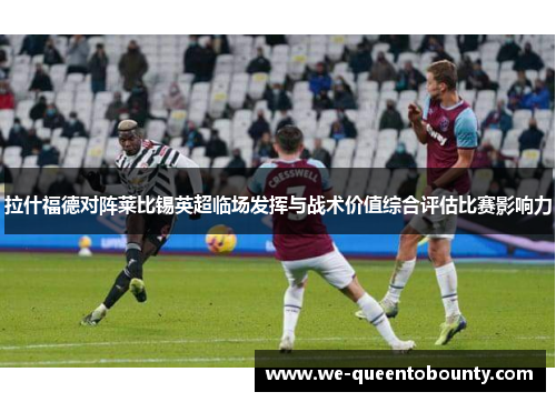 拉什福德对阵莱比锡英超临场发挥与战术价值综合评估比赛影响力 拉什福德对阵莱比锡英超临场发挥与战术价值综合评估比赛影响力