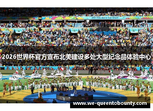 2026世界杯官方宣布北美建设多处大型纪念品体验中心