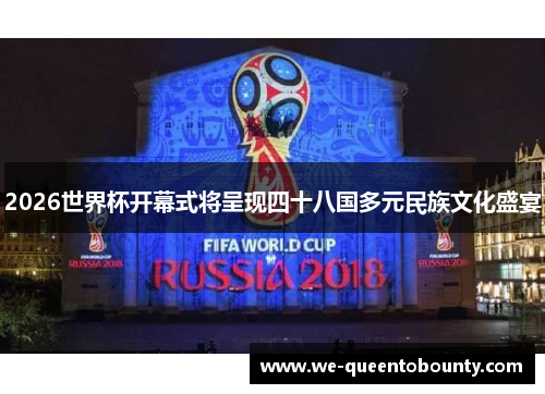2026世界杯开幕式将呈现四十八国多元民族文化盛宴