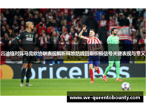 吕迪格对阵马竞欧协联表现解析释放防线回暖积极信号关键表现与意义