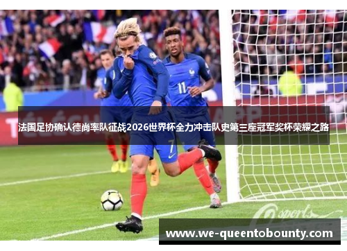 法国足协确认德尚率队征战2026世界杯全力冲击队史第三座冠军奖杯荣耀之路 法国足协确认德尚率队征战2026世界杯全力冲击队史第三座冠军奖杯荣耀之路