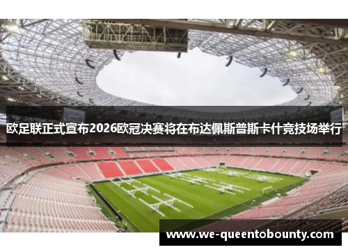 欧足联正式宣布2026欧冠决赛将在布达佩斯普斯卡什竞技场举行 欧足联正式宣布2026欧冠决赛将在布达佩斯普斯卡什竞技场举行