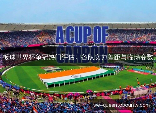 板球世界杯争冠热门评估:各队实力差距与临场变数 板球世界杯争冠热门评估:各队实力差距与临场变数